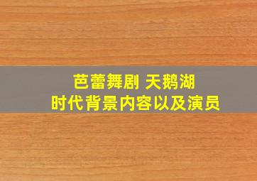 芭蕾舞剧 天鹅湖 时代背景内容以及演员